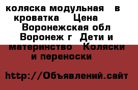 коляска модульная 2 в 1   кроватка  › Цена ­ 7 500 - Воронежская обл., Воронеж г. Дети и материнство » Коляски и переноски   